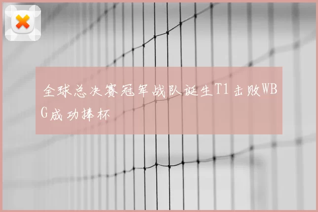 全球总决赛冠军战队诞生T1击败WBG成功捧杯