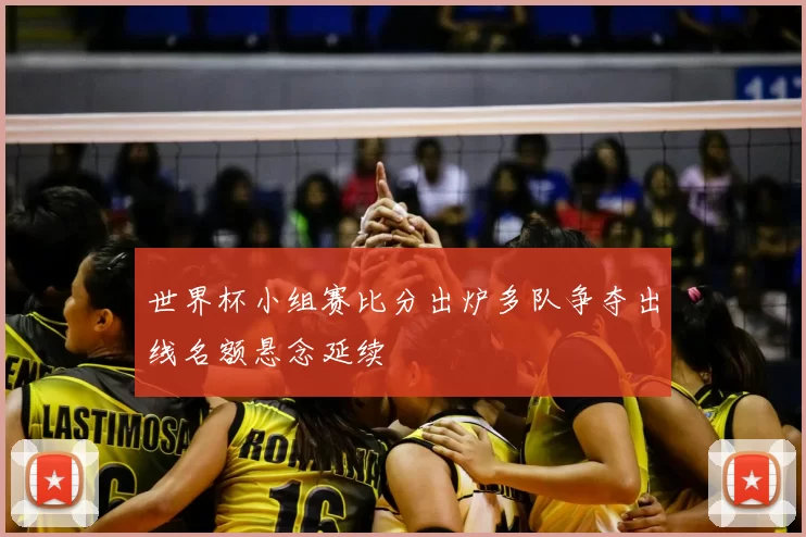 世界杯小组赛比分出炉多队争夺出线名额悬念延续