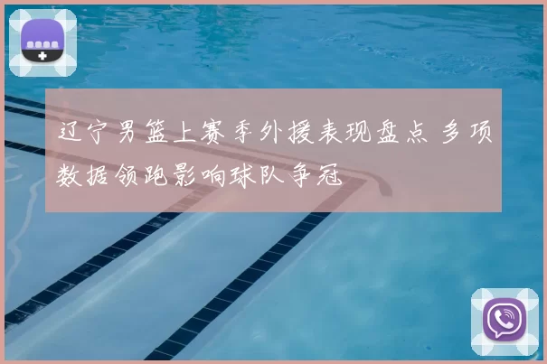 辽宁男篮上赛季外援表现盘点 多项数据领跑影响球队争冠