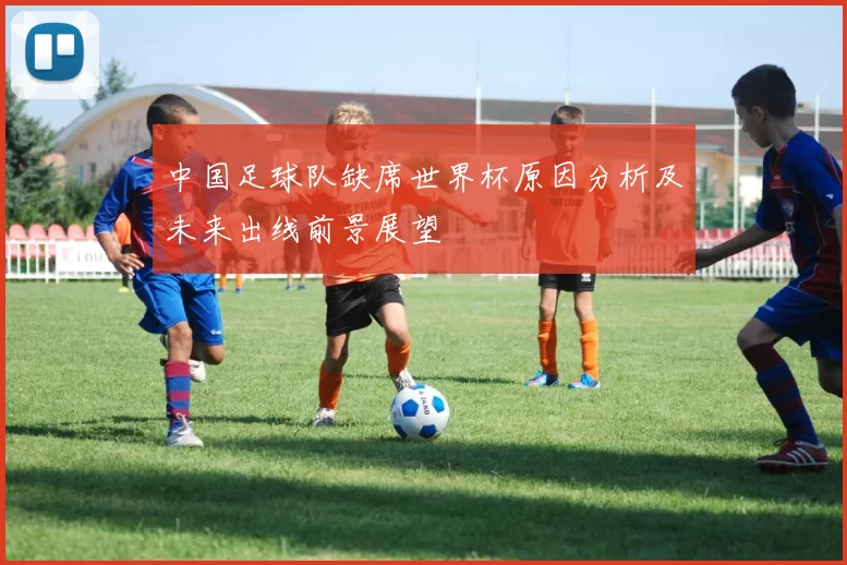 中国足球队缺席世界杯原因分析及未来出线前景展望