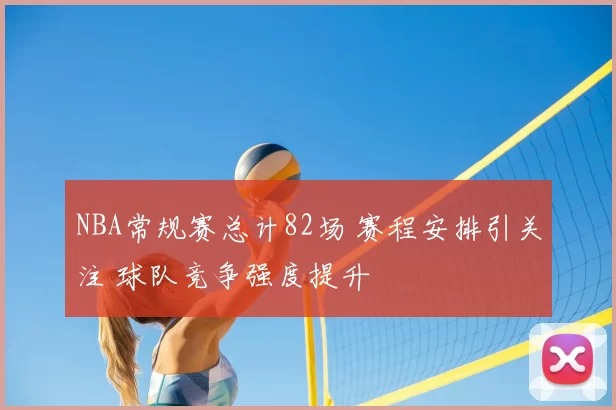 NBA常规赛总计82场 赛程安排引关注 球队竞争强度提升