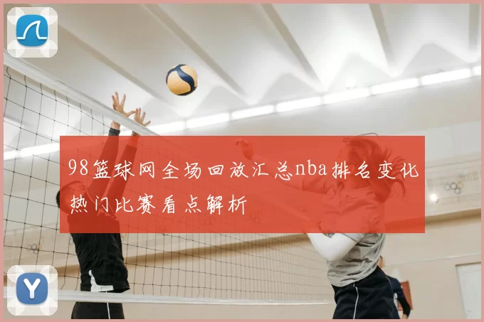 98篮球网全场回放汇总nba排名变化热门比赛看点解析