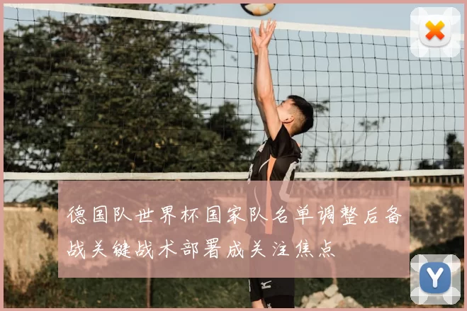 德国队世界杯国家队名单调整后备战关键战术部署成关注焦点