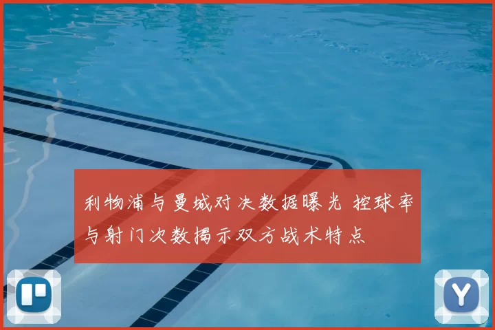 利物浦与曼城对决数据曝光 控球率与射门次数揭示双方战术特点