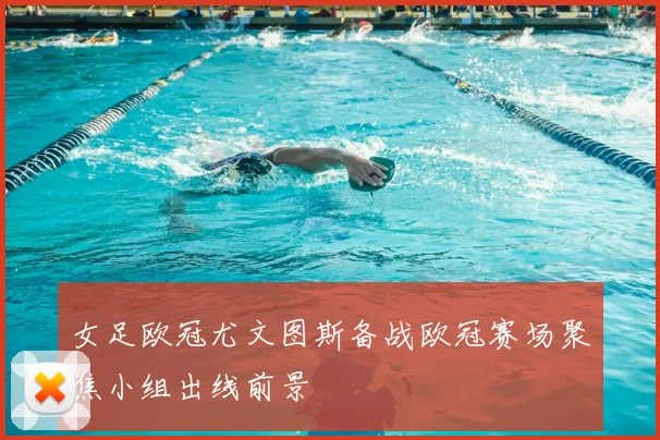 女足欧冠尤文图斯备战欧冠赛场聚焦小组出线前景
