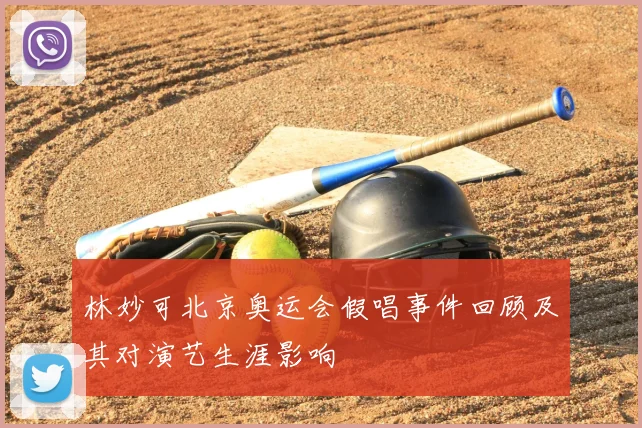 林妙可北京奥运会假唱事件回顾及其对演艺生涯影响