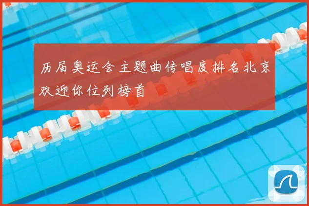 历届奥运会主题曲传唱度排名北京欢迎你位列榜首