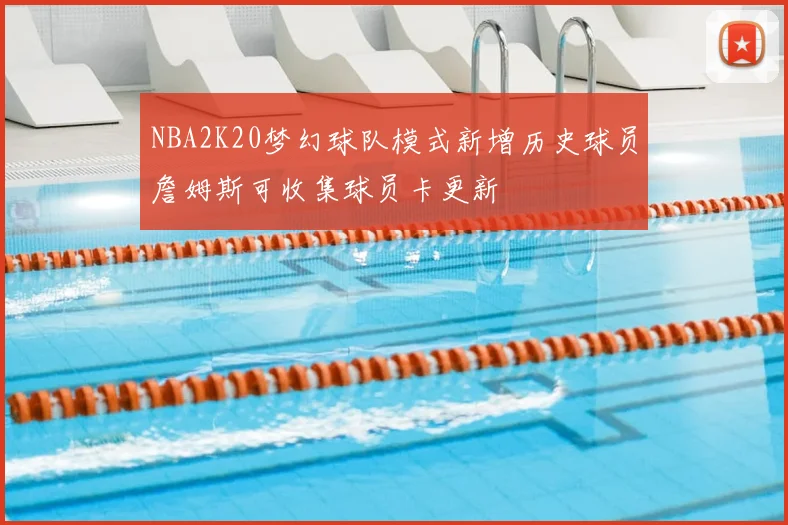 NBA2K20梦幻球队模式新增历史球员詹姆斯可收集球员卡更新