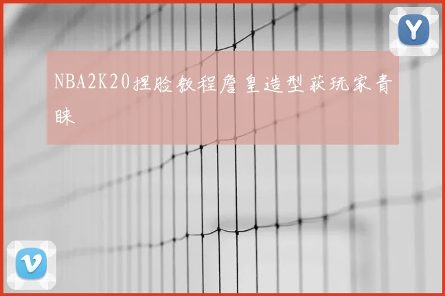 NBA2K20捏脸教程詹皇造型获玩家青睐