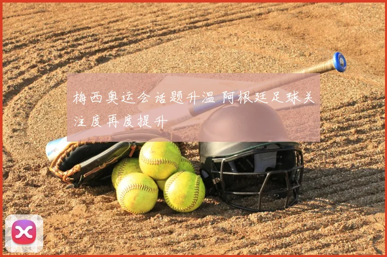 梅西奥运会话题升温 阿根廷足球关注度再度提升