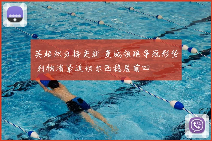 英超积分榜更新 曼城领跑争冠形势 利物浦紧追切尔西稳居前四