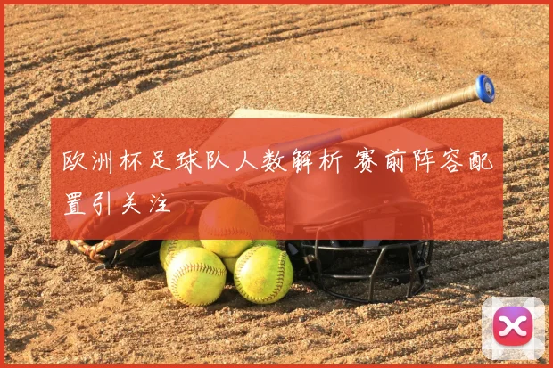 欧洲杯足球队人数解析 赛前阵容配置引关注