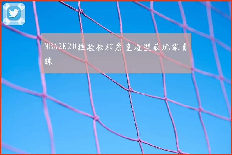 NBA2K20捏脸教程詹皇造型获玩家青睐