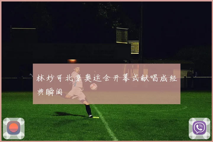 林妙可北京奥运会开幕式献唱成经典瞬间