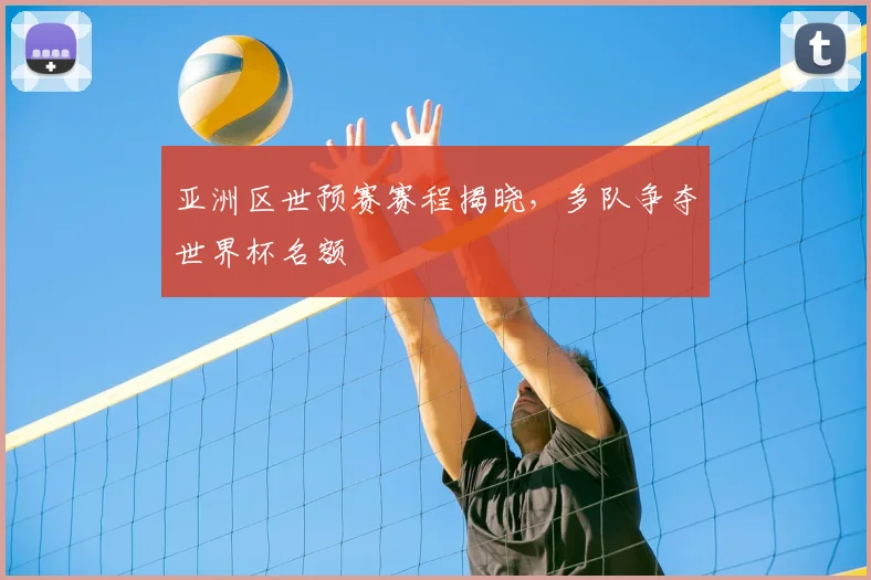 亚洲区世预赛赛程揭晓,多队争夺世界杯名额