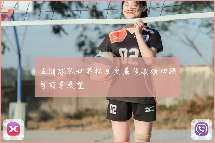 亚洲球队世界杯历史最佳战绩回顾与前景展望