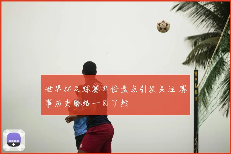 世界杯足球赛年份盘点引发关注 赛事历史脉络一目了然